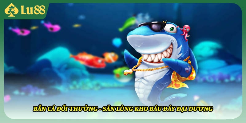 Bắn Cá Đổi Thưởng - Săn Lùng Kho Báu Đáy Đại Dương