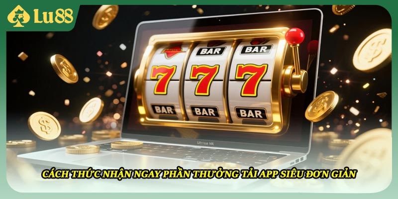 Cách thức nhận ngay phần thưởng tải app siêu đơn giản