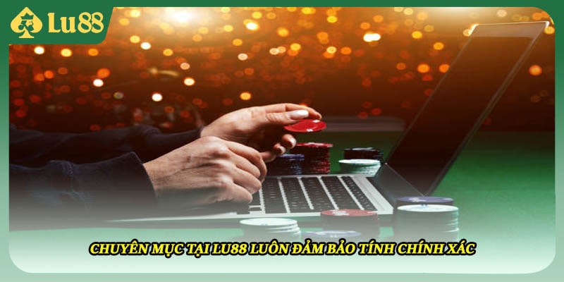 Chuyên mục tại Lu88 luôn đảm bảo tính chính xác