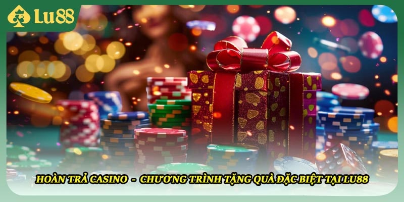 Hoàn Trả Casino - Chương Trình Tặng Quà Đặc Biệt Tại LU88
