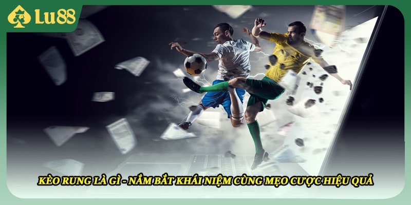 Kèo Rung Là Gì - Nắm Bắt Khái Niệm Cùng Mẹo Cược Hiệu Quả