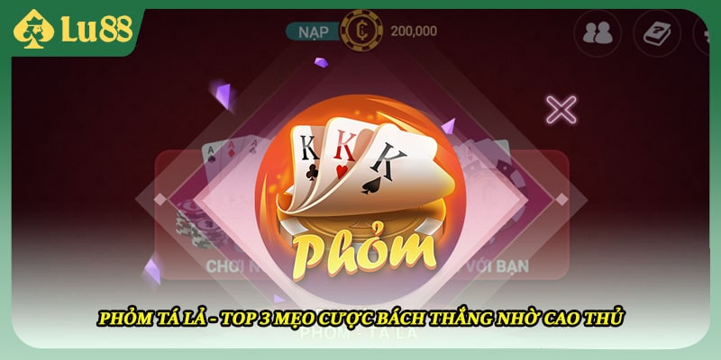 Phỏm Tá Lả - Top 3 Mẹo Cược Bách Thắng Nhờ Cao Thủ