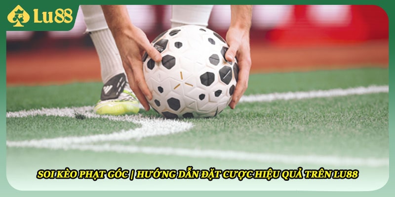 Soi Kèo Phạt Góc | Hướng Dẫn Đặt Cược Hiệu Quả Trên Lu88